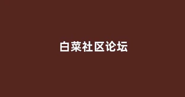 谁有白菜论坛网站